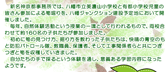 新名神京都事務所では、八幡市立美濃山小学校と有都小学校児童の皆さん参加による筍堀りを、八幡ジャンクション建設予定地において開催しました。
毎年、自然体験活動という授業の一環として行われるもので、両校合わせて約160名の子供たちが参加しました。